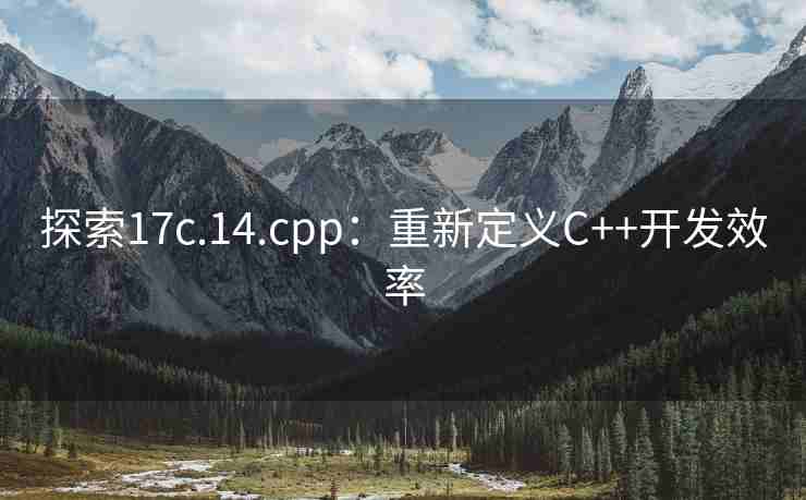 探索17c.14.cpp：重新定义C++开发效率