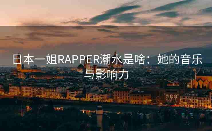 日本一姐RAPPER潮水是啥:她的音乐与影响力