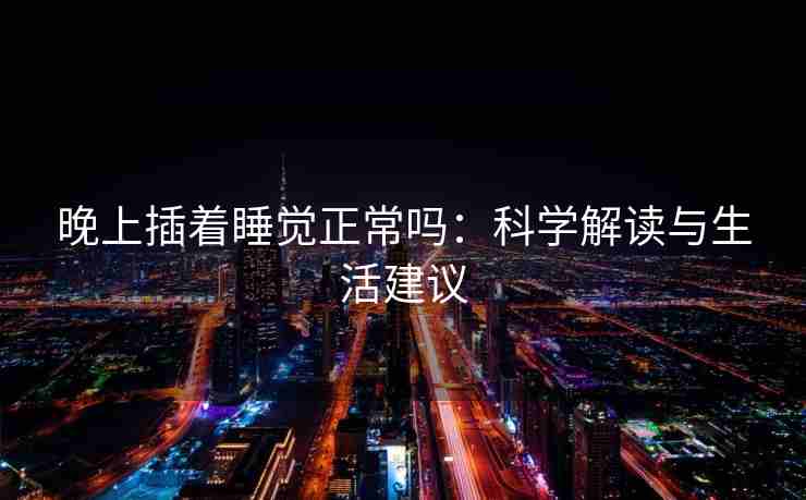 晚上插着睡觉正常吗：科学解读与生活建议