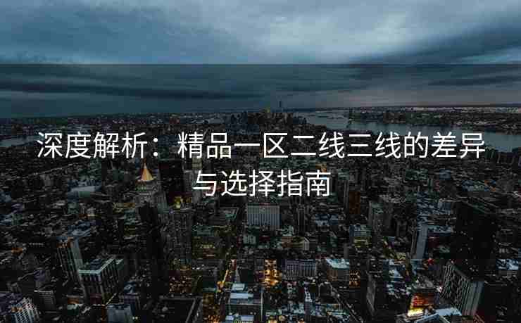 深度解析：精品一区二线三线的差异与选择指南
