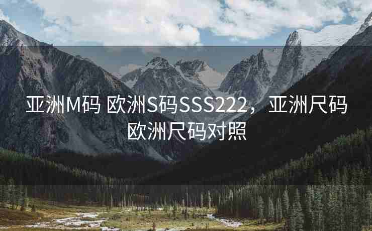 亚洲M码 欧洲S码SSS222，亚洲尺码欧洲尺码对照