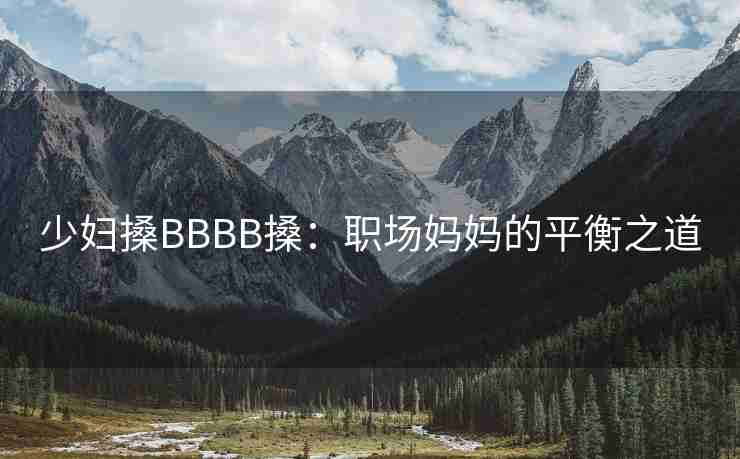少妇搡BBBB搡:职场妈妈的平衡之道